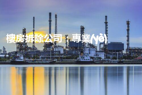 樓房拆除公司：專業(yè)高效，安全拆除專家